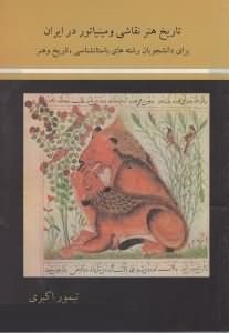 تاریخ هنر نقاشی و مینیاتوری در ایران (تیمور اکبری و پوریا کاشانی)