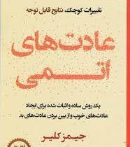 عادت های اتمی : تغییرات کوچک نتایج قابل توجه (جیمز کلیر . میلاد باهوش)