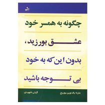 چگونه به همسر خود عشق بورزید : بدون این که به خود بی توجه باشید ( مارتا بالدوین بوریچ.گیتی شهیدی)