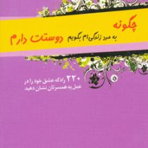 چگونه به مرد زندگی ام بگویم دوستت دارم : 220 راه که عشق خود را در عمل به همسرتان نشان دهید ( دکتر نو