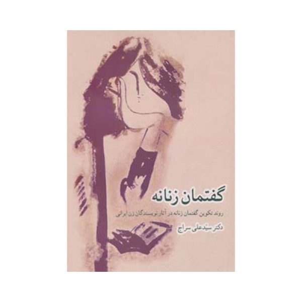 گفتمان زنانه : روند تکوین گفتمان زنانه در آثار نویسندگان زن ایرانی ( سید علی سراج )
