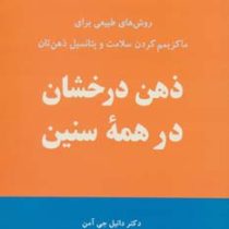 ذهن درخشان در همه سنین : روش های طبیعی برای ماکزیمم کردن سلامت و پتانسیل ذهن تان ( دانیل جی آمن . فر