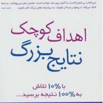 اهداف کوچک نتایج بزرگ : با10درصد تلاش به100درصد نتیجه برسید (آیلین مولیگان ، نیکناز ریاضتی)