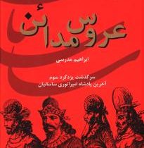 ایران در زمان ساسانیان : عروس مدائن : سرگذشت یزدگرد سوم (ابراهیم مدرسی)