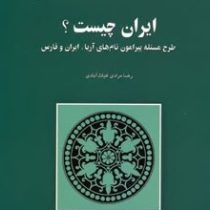 ایران چیست؟ طرح مسئله پیرامون نام های آریا،ایران و فارس (رضا مرادی غیاث آبادی)