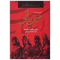 ایران در زمان اشکانیان : مهربانو : بانوی ظهور و سقوط دو سلسله ایرانی (کریم علیزاده)