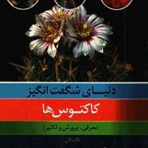 دنیای شگفت انگیز کاکتوس ها : معرفی،پرورش و تکثیر (معصومه استکی . زهرا جابرالانصار.یاسمین میری)