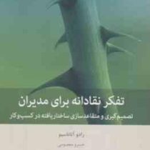 تفکر نقادانه برای مدیران : تصمیم گیری و متقاعدسازی ساختار یافته در کسب و کار (رادو آتاناسیو . خسرو م