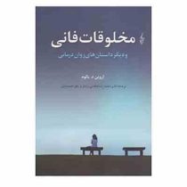 مخلوقات فانی و دیگر داستان های روان درمانی (اروین د.یالوم . محمدرضا فیاضی بردبار . زهرا حسینیان)