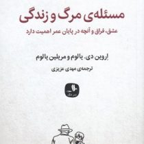 مسئله ی مرگ و زندگی : عشق فراق و آنچه در پایان عمر اهمیت دارد (اروین د یالوم . مهدی عزیزی)