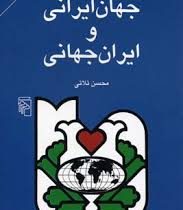 جهان ایرانی و ایران جهانی (تحلیل رویکرد جهانگرایانه در رفتار؛فرهنگ و ...)