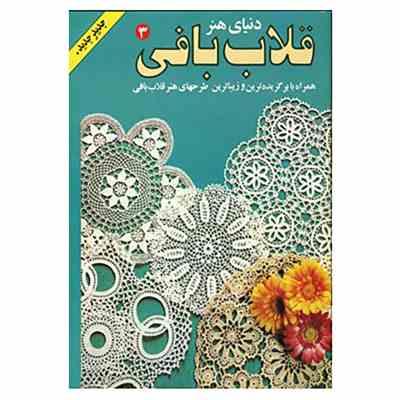 دنیای هنر قلاب بافی 3 (همراه با برگزیده ترین و زیباترین طرحهای هنر قلاب بافی)
