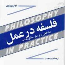 فلسفه در عمل : مدخلی بر پرسش های عمده (ادم مورتون . فریبرز مجیدی)