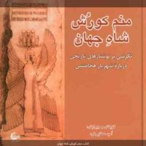 منم کورش شاه جهان : نگرشی بر نوشتارهای تاریخی درباره شهریار هخامنشی (امید عطایی فرد)