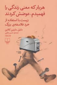 هر بار که معنی زندگی را فهمیدم عوضش کردند (زیست با استفاده از خرد فلاسفه ی بزرگ)، (دانیل مارتین کلای