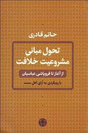 تحول مبانی مشروعیت خلافت: از آغاز تا فروپاشی عباسیان با رویکردی به آرای اهل سنت(حاتم قادری)