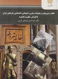 انقلاب مشروطیت و تحولات سیاسی.اجتماعی.اقتصادی و فرهنگی ایران تا انقراض حکومت قاجاریه (سید حسن قریشی