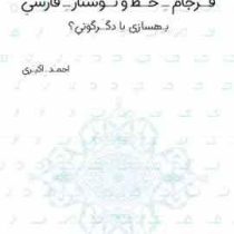 فرجام خط و نوشتار فارسی : بهسازی یا دگرگونی؟ (احمد اکبری)