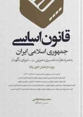 قانون اساسی جمهوری اسلامی ایران به همراه نظرات تفسیری و مشورتی (محمدرضا ملاهاشمی)