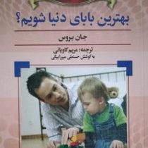 چگونه بهترین بابای دنیا شویم ؟ (جان بروس . مریم کاویانی و حسنعلی میرزابیگی)
