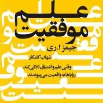 علم موفقیت (وقتی علم و اشتیاق تلاقی می کند رویاها به واقعیت می پیوندند) (جیمز ا ری . شهاب کامکار)