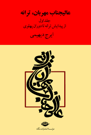 عالیجناب مهربان ترانه جلد اول: از پیدایش ترانه تا دوران پهلوی (ایرج دیهیمی)