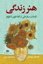 هنر زندگی : تاملات سقراطی از افلاطون تا فوکو (الکساندر نهاماس . بابک تختی)