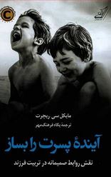 آینده پسرت را بساز نقش روابط صمیمانه در تربیت فرزند(مایکل سی.ریچرت. پگاه فرهمگ مهر)