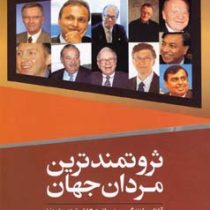 ثروتمندترین مردان جهان (آشنایی با زندگی و رمز موفقیت 12 ثروتمند برتر دنیا)