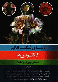 دنیای شگفت انگیز کاکتوس ها : معرفی،پرورش و تکثیر (معصومه استکی . زهرا جابرالانصار.یاسمین میری)