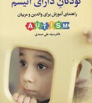 کودکان دارای اتیسم راهنمای آموزش برای والدین و مربیان (سید علی صمدی)