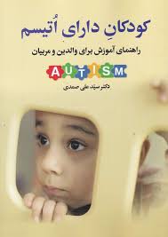 کودکان دارای اتیسم راهنمای آموزش برای والدین و مربیان (سید علی صمدی)