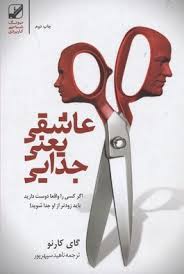 عاشقی یعنی جدایی : اگر کسی را واقعا دوست دارید باید از او جدا شوید ( گای کارنو ،ناهید سپهر پور )