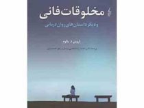مخلوقات فانی و دیگر داستان های روان درمانی (اروین د.یالوم . محمدرضا فیاضی بردبار . زهرا حسینیان)