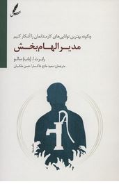 مدیر الهام بخش (چگونه بهترین توانایی های کارمندانمان را آشکار کنیم)(رابرت ا.باب سالو.سعید مادح خاکسا