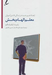 معلم الهام بخش : ایجاد تغییر مثبت در زندگی دانش آموزان (رابرت ا. باب سالو.سعید مادح خاکسار.حسن ملکان