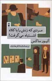 مردی که زنش را با کلاه اشتباه می گرفت! و ماجراهای بالینی دیگر(آلیور ساکس ماندانا فرهادیان)