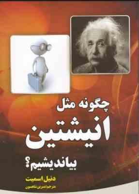 چگونه مثل انیشتین بیاندیشیم ؟ (دنیل اسمیت . نسرین شاهسون)
