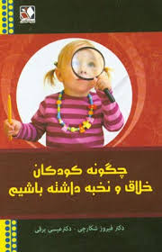 چگونه کودکان خلاق و نخبه داشته باشیم (فیروز شکارچی . عیسی برقی)