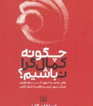 چگونه کمال گرا نباشیم؟ : راهی جدید به سوی خودباوری زندگی بدون ترس و رهایی از کمال گرایی ( استفان گای