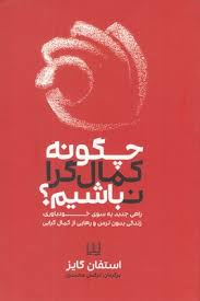 چگونه کمال گرا نباشیم؟ : راهی جدید به سوی خودباوری زندگی بدون ترس و رهایی از کمال گرایی ( استفان گای