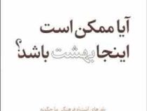 آیا ممکن است اینجا بهشت باشد :باورهای اشتباه فرهنگی ما چگونه باعث جلوگیری از تجربه کردن بهشت بر روی