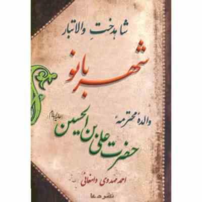 شاهدخت والاتبار : شهربانو والده محترمه حضرت علی ابن الحسین (ع)