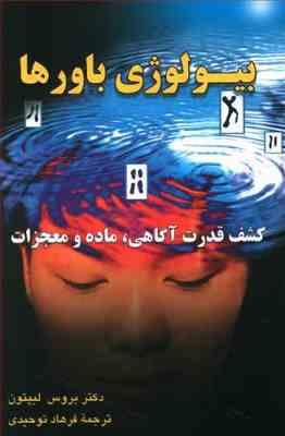بیولوژی باورها : کشف قدرت آگاهی ،ماده و معجزات (برس لیپتون . فرهاد توحیدی)