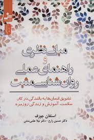مبانی نظری و راهنمای عملی روان شناسی مثبت (تشویق انسان ها به بالندگی در کار . سلامت . آموزش و زندگی
