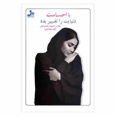با احساست دنیایت را تغییر بده (هاجر لایموت بخشایش . الهه بخشایش )