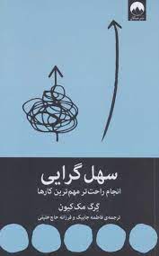 سهل گرایی : انجام راحت تر مهم ترین کارها (گرگ مک کیون . فاطمه جابیک . فرزانه حاج خلیلی)