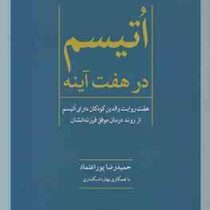 اتیسم در هفت آینه (هفت روایت والدین کودکان دارای اوتیسم از روند درمان موفق فرزندانشان)