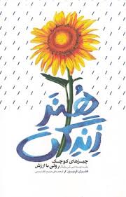 هنر زندگی : چیزهای کوچک ولی با ارزش ( هنری فریزر . مریم تقدیسی )