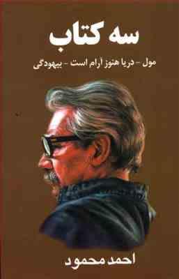 سه کتاب : مول . دریا هنوز آرام است . بیهودگی (احمد محمود)